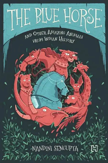 Blue Horse And Other Amazing Animals From Indian History , The by Sengupta, Nandini
