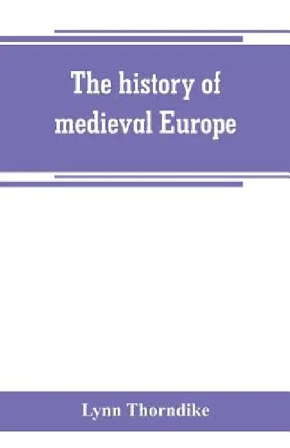 The history of medieval Europe by Lynn Thorndike