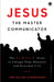 Jesus: The Master Communicator by Lynn Wilford Scarborough