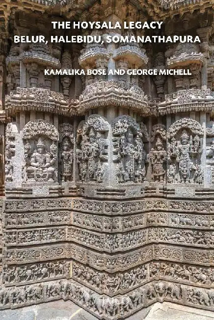 The Hoysala Legacy Belur, Halebidu, Somanathapura by Kamalika Bose and George Michell