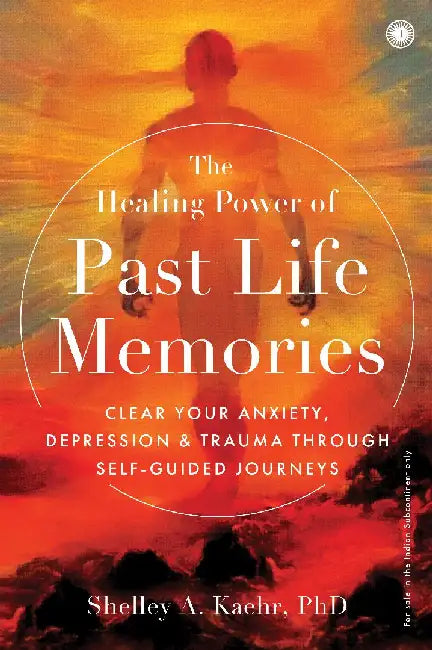 The Healing Power of Past Life Memories by Shelley A. Kaehr, PhD