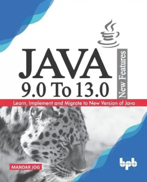 JAVA 9.0 To 13.0 New Features: Learn, Implement and Migrate to New Version of Java by Mandar Jog