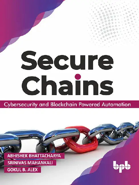 Secure Chains: Cybersecurity & Blockchain-powered
 Automation by Abhishek Bhattacharya