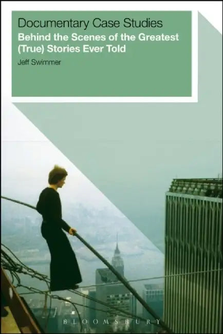 Documentary Case Studies: Behind the Scenes of the Greatest (True) Stories Ever Told by Jeff Swimmer