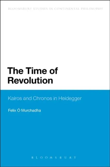 The Time of Revolution: Kairos and Chronos in Heidegger by Felix Ó Murchadha