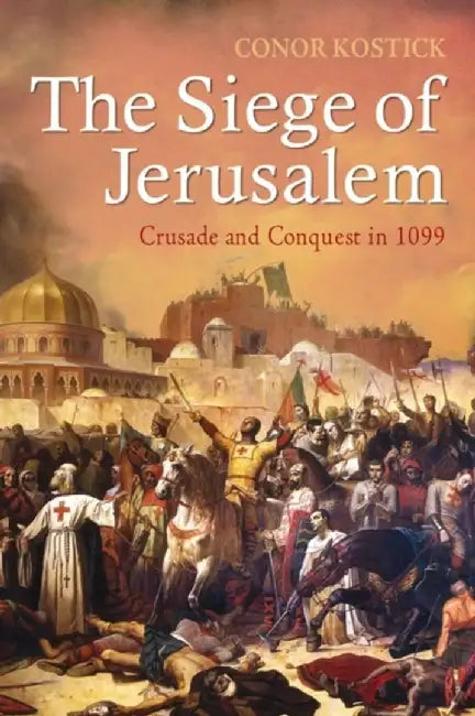 The Siege of Jerusalem: Crusade and Conquest in 1099 by Dr Conor Kostick