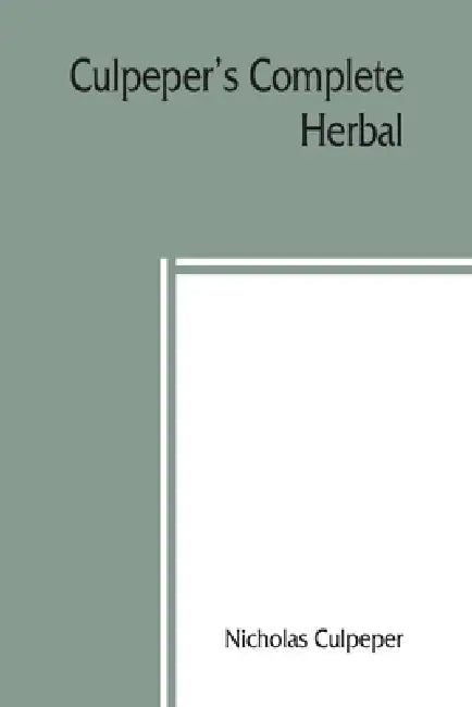 Culpeper's Complete herbal: to which is now added, upwards of one hundred additional herbs, with a display of their medicinal and occult qualities by Nicholas Culpeper