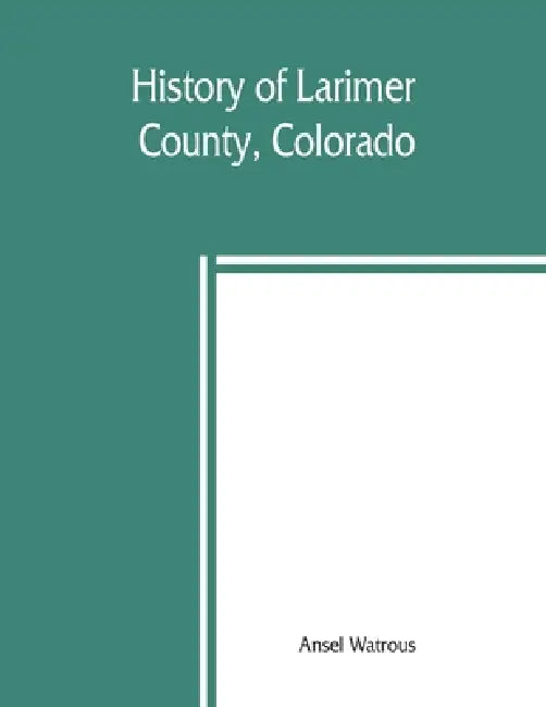 History of Larimer County, Colorado by Ansel Watrous