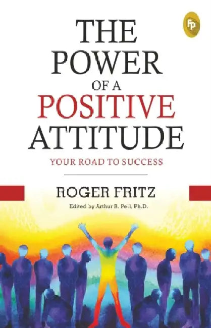 The Power of a Positive Attitude: Your Road to Success by Roger Fritz