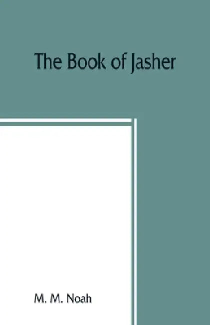 The book of Jasher: referred to in Joshua and Second Samuel: faithfully translated from the original Hebrew into English by M. M. Noah