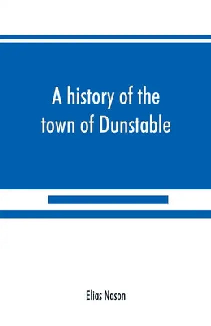 A history of the town of Dunstable, Massachusetts, from its earliest settlement to the year of Our Lord 1873 by Elias Nason