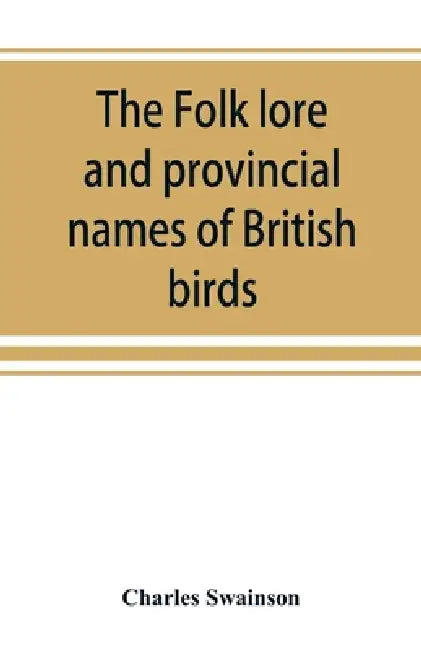 The folk lore and provincial names of British birds by Charles Swainson