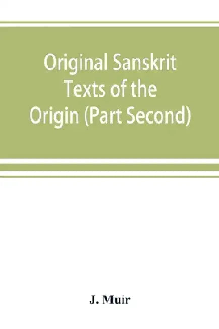 Original Sanskrit Texts of the Origin and history of the people of India, their religion and institutions. (Part Second) The Trans Himalayan Origin of by J. Muir