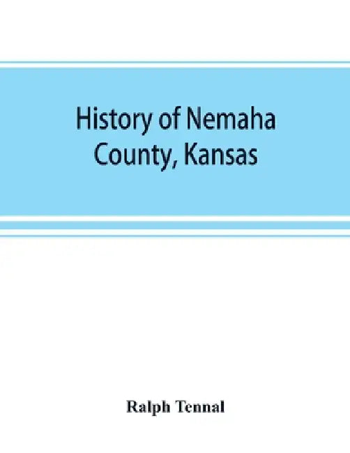 History of Nemaha County, Kansas by Ralph Tennal