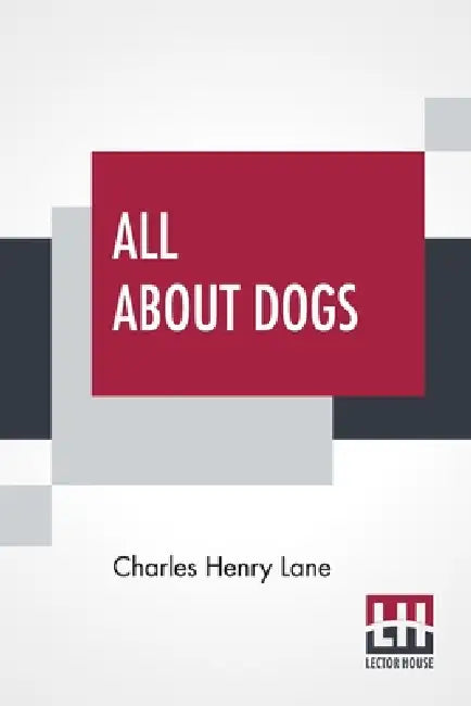 All About Dogs: A Book For Doggy People by Charles Henry Lane