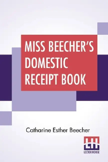 Miss Beecher's Domestic Receipt Book: Designed As A Supplement To Her Treatise On Domestic Economy by Catharine Esther Beecher