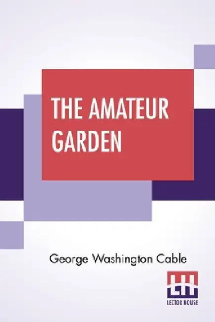 The Amateur Garden by George Washington Cable