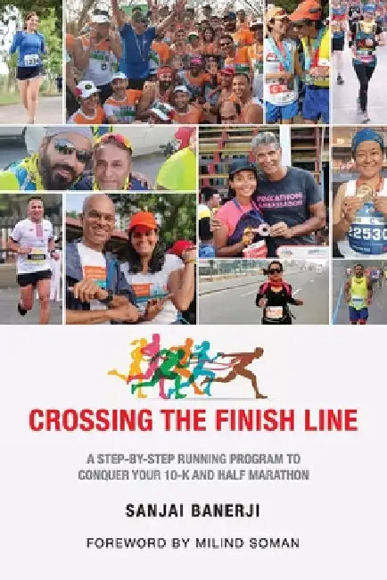 Crossing the Finish Line: A Six Months Running Program to get you to the Finish Line of a Half Marathon by Sanjai Banerji