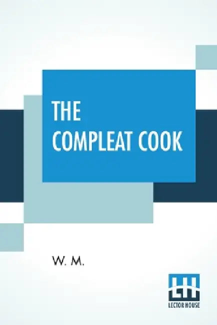 The Compleat Cook: Expertly Prescribing The Most Ready Wayes, Whether, Italian, Spanish, Or French For Dressing Of Flesh, And Fish, Order by W M