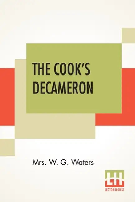 The Cook's Decameron: A Study In Taste Containing Over Two Hundred Recipes For Italian Dishes by W. G. Waters