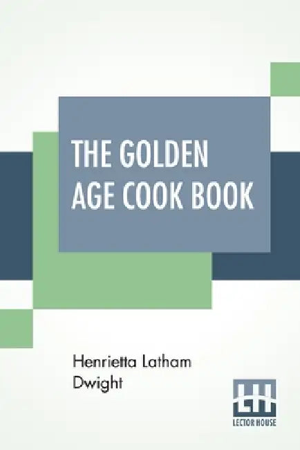 The Golden Age Cook Book by Henrietta Latham Dwight