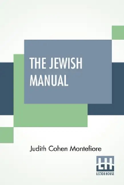 The Jewish Manual: Or Practical Information In Jewish And Modern Cookery, With A Collection Of Valuable Recipes & Hints Relating To The T by Judith Cohen Montefiore, Judith Cohen Montefiore