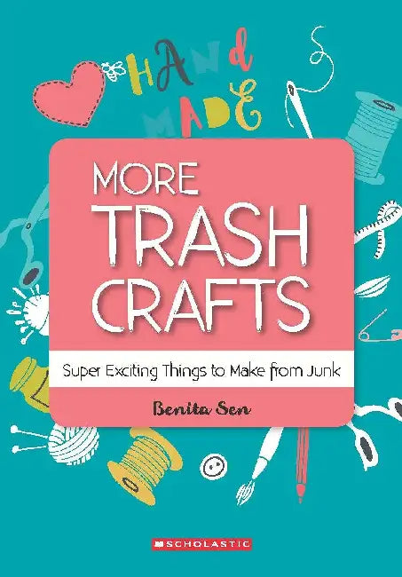 More Trash Crafts: Super Exciting Things To Make From Junk by Benita Sen