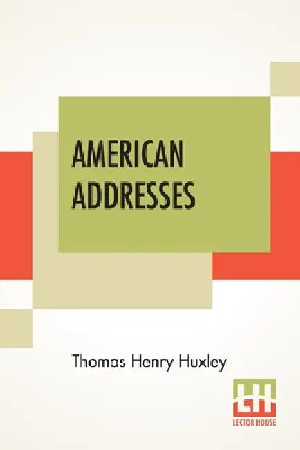 American Addresses: With A Lecture On The Study Of Biology. by Thomas Henry Huxley