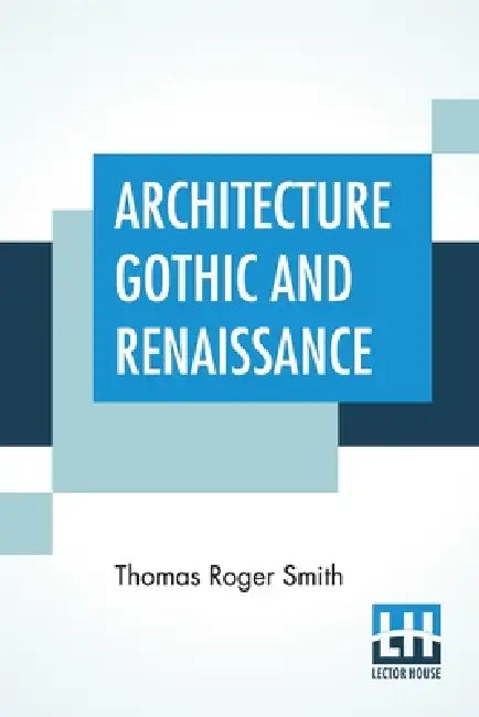 Architecture Gothic And Renaissance: Edited by Edward John Poynter by Thomas Roger Smith, Edward John Poynter