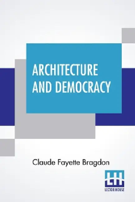 Architecture And Democracy by Claude Fayette Bragdon