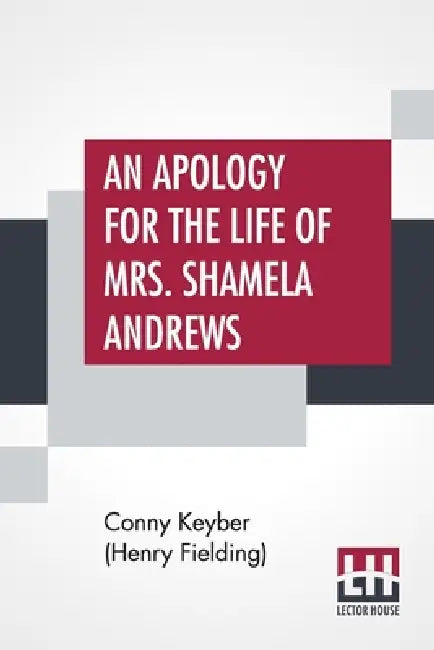 An Apology For The Life Of Mrs. Shamela Andrews: Together With A Full Account Of All That Passed Between Her And Parson Arthur Williams by Conny Keyber (Henry Fielding)
