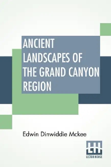 Ancient Landscapes Of The Grand Canyon Region: The Geology Of Grand Canyon, Zion, Bryce, Petrified Forest & Painted Desert by Edwin Dinwiddie McKee