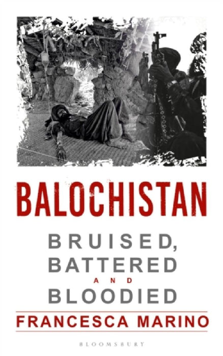 Balochistan: Bruised Battered and Bloodied by Francesca Marino