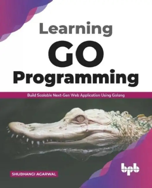 Learning Go Programming: Build ScalableNext-Gen Web Application using Golang by Shubhangi Agarwal