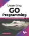 Learning Go Programming: Build ScalableNext-Gen Web Application using Golang by Shubhangi Agarwal