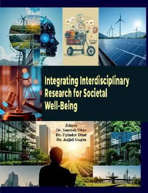 Integrating Interdisciplinary Research for Societal Well-Being by Santosh Dhar, Upinder Dhar, Anjali Gupta