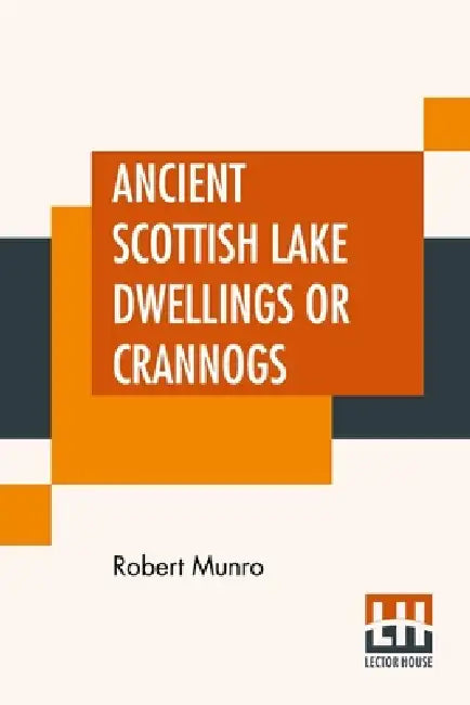 Ancient Scottish Lake Dwellings Or Crannogs: With A Supplementary Chapter On Remains Of Lake-Dwellings In England by Robert Munro