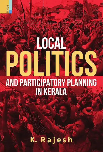 Local Politics And Participatory Planning In Kerala by K. Rajesh