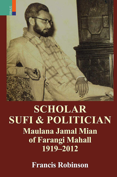 Scholar Sufi And Politician: Maulana Jamal Mian Of Farangi Mahall 1919-2012