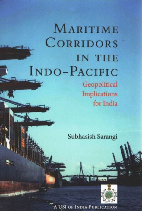 Maritime Corridors in the Indo-Pacific: Geopolitics Implications for India by Subhasish Sarangi