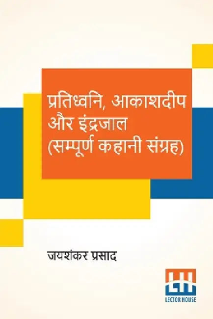 Pratidhwani, Aakashdeep Aur Indrajaal (Sampoorna Kahani Sangraha): Pratidhwani (Kahani Sangraha), Aakashdeep(Kahani Sangraha), Indrajaal (Kahani Sangr by Jaishankar Prasad