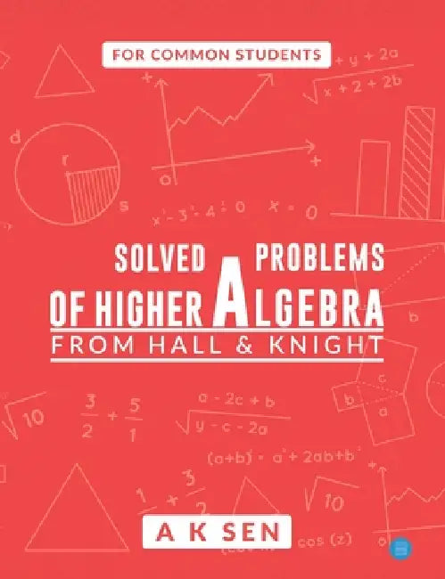 Solved problems of higher algebra - from hall and knight by Anup Kumar Sen
