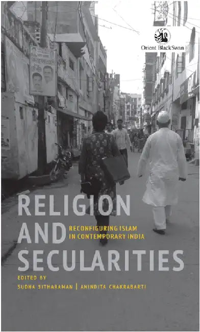 Religion and Secularities: Reconfiguring Islam in Contemporary India by Sudha Sitharaman and Anindita Chakrabarti (Eds.)