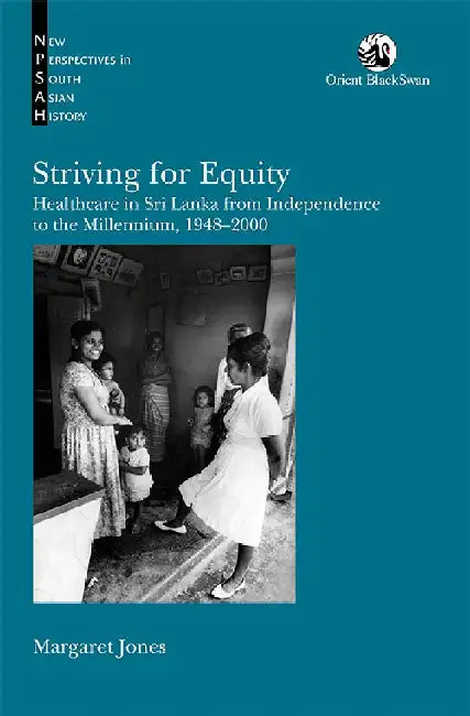 Striving for Equity: Healthcare in Sri Lanka from Independence to the Millennium, 1948-2000 by Margaret Jones