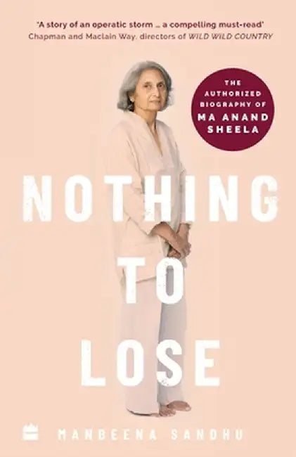 Nothing to Lose: The Authorized Biography of Ma Anand Sheela by Manbeena Sandhu