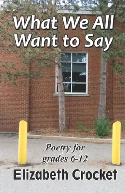 What We All Want to Say: Poetry for grades 6-12 by Elizabeth Crocket