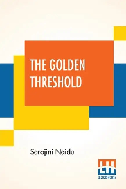 The Golden Threshold: With An Introduction By Arthur Symons by Sarojini Naidu, Arthur Symons