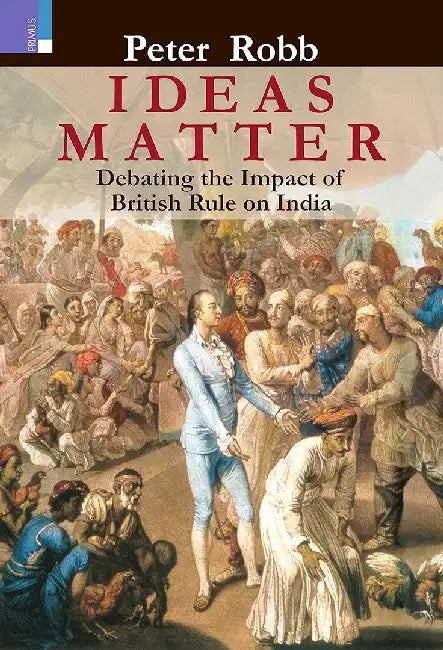 Ideas Matter: Debating the Impact of British Rule on India by Peter Robb