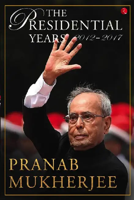 The Presidential Years 2012–2017 by Pranab Mukherjee