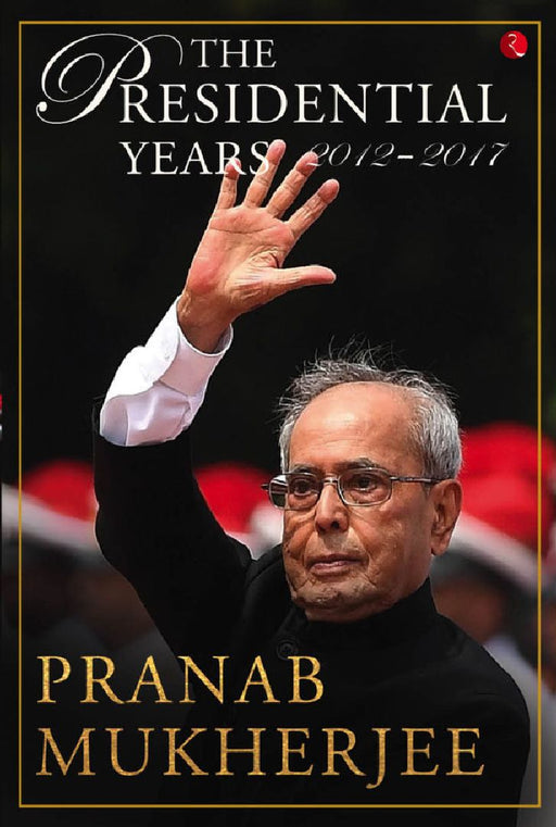 The Presidential Years 2012–2017 by Pranab Mukherjee